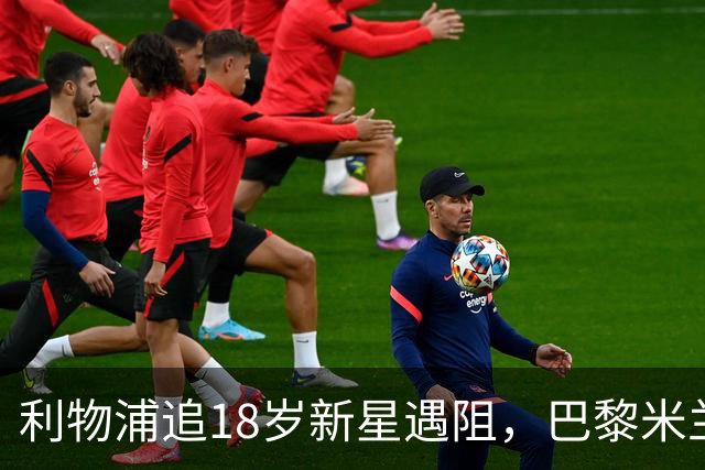 利物浦追18岁新星遇阻，巴黎米兰加入争夺