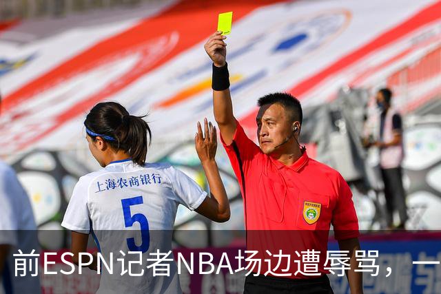 前ESPN记者NBA场边遭辱骂，一杯饮料泼回去后双双被请出场