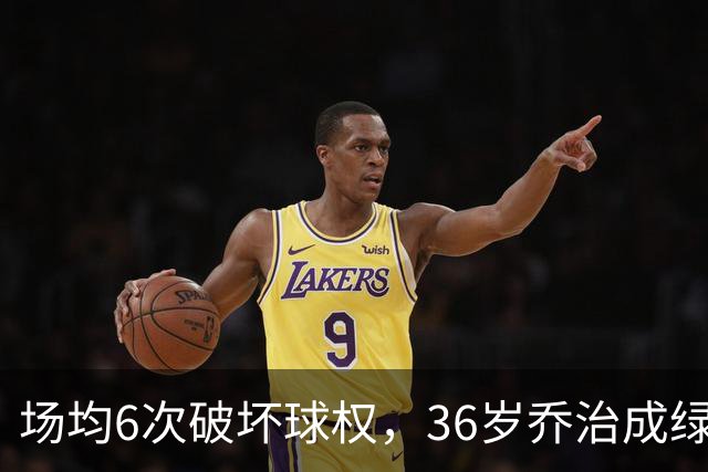 场均6次破坏球权，36岁乔治成绿军防守搅局者