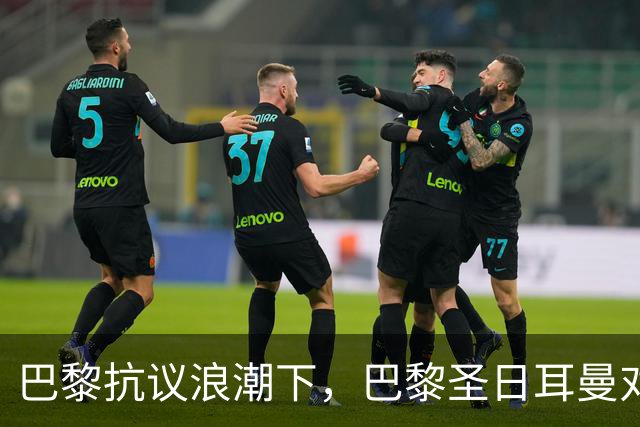 巴黎抗议浪潮下，巴黎圣日耳曼对里昂法甲比赛延期至周一