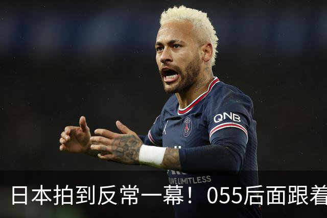 日本拍到反常一幕！055后面跟着艘船，没装导弹却比军舰还扎眼？