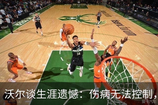 沃尔谈生涯遗憾：伤病无法控制，重来仍会拼110%