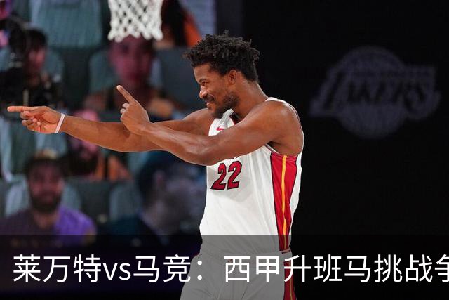 莱万特vs马竞：西甲升班马挑战争冠豪门的对冲之战